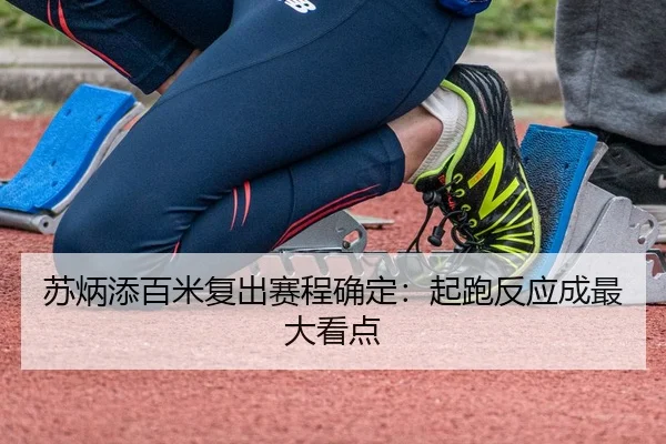 苏炳添百米复出赛程确定：起跑反应成最大看点（STAR SPORTS）